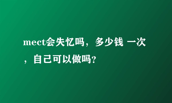 mect会失忆吗，多少钱 一次，自己可以做吗？