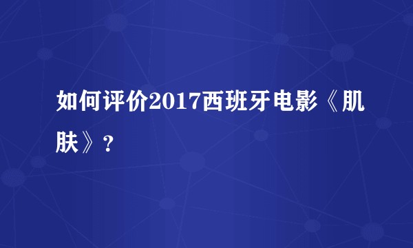 如何评价2017西班牙电影《肌肤》?