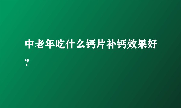 中老年吃什么钙片补钙效果好？
