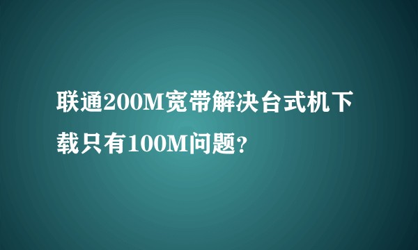 联通200M宽带解决台式机下载只有100M问题？