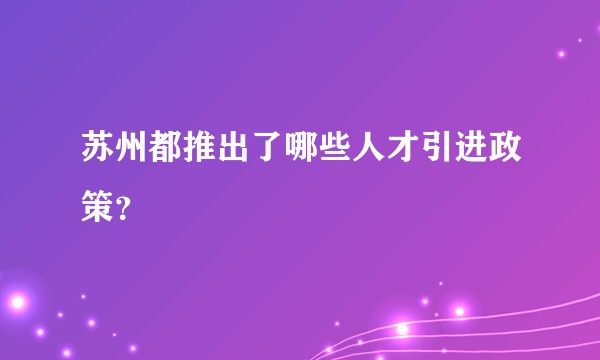 苏州都推出了哪些人才引进政策？