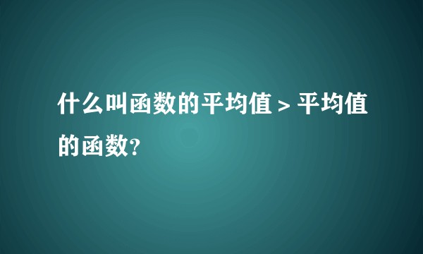 什么叫函数的平均值＞平均值的函数？