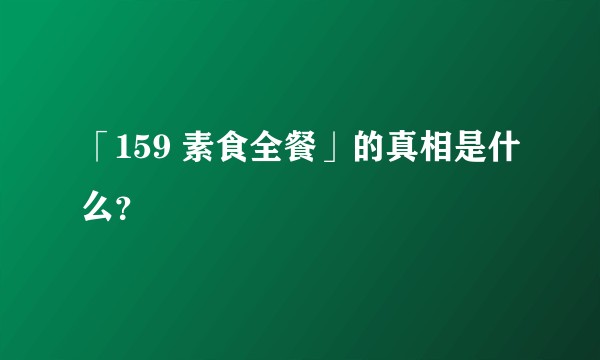 「159 素食全餐」的真相是什么？