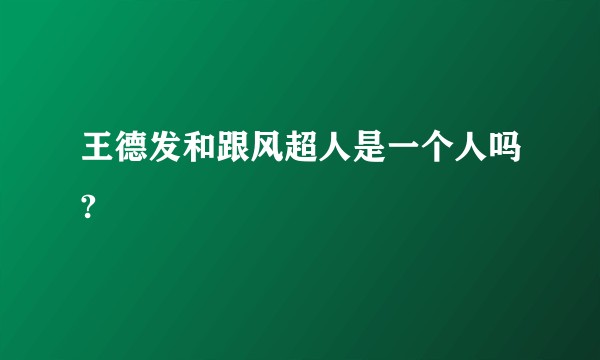 王德发和跟风超人是一个人吗?