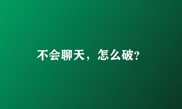 不会聊天，怎么破？