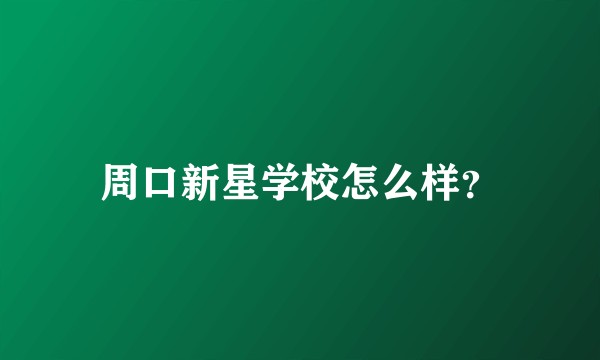 周口新星学校怎么样？