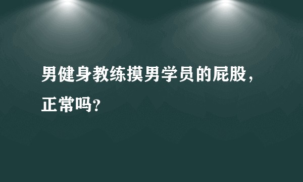 男健身教练摸男学员的屁股，正常吗？