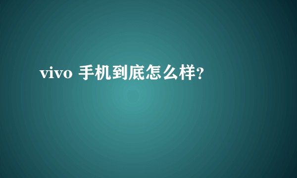vivo 手机到底怎么样？