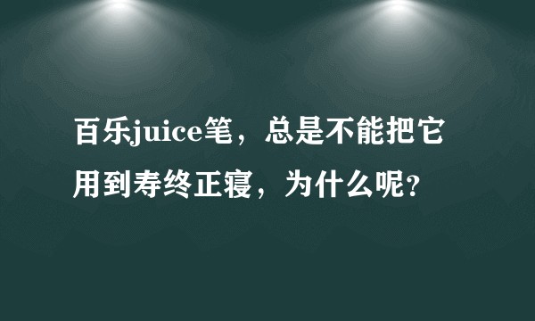 百乐juice笔，总是不能把它用到寿终正寝，为什么呢？