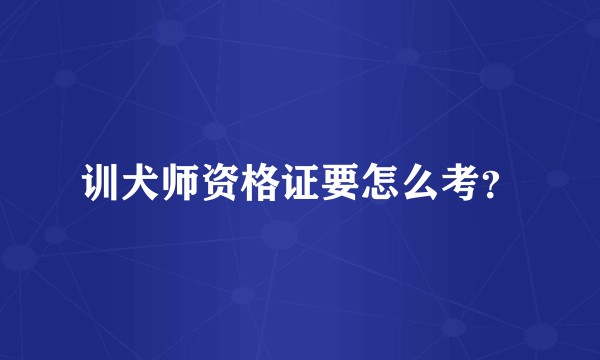 训犬师资格证要怎么考?