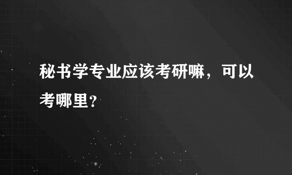 秘书学专业应该考研嘛,可以考哪里?