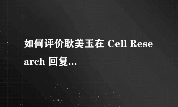 如何评价耿美玉在 Cell Research 回复饶毅，称其知识储备不足，质疑非常「荒谬」？
