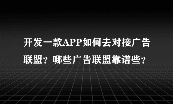 开发一款APP如何去对接广告联盟？哪些广告联盟靠谱些？