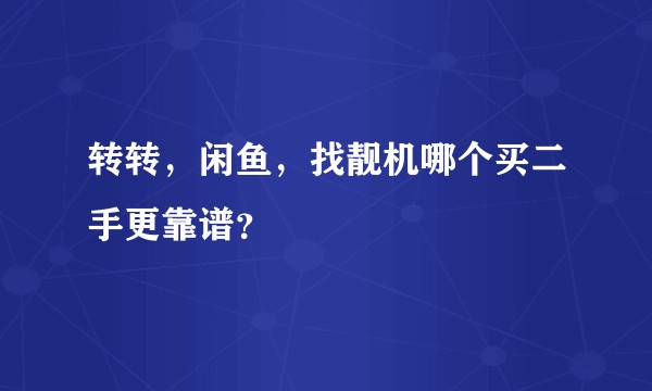 转转，闲鱼，找靓机哪个买二手更靠谱？