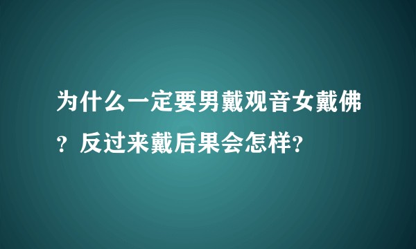 为什么一定要男戴观音女戴佛？反过来戴后果会怎样？
