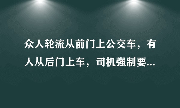 众人轮流从前门上公交车，有人从后门上车，司机强制要求其重新从前门进，否则不开车的做法是弘扬还是死脑筋？