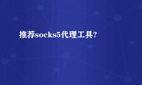 推荐socks5代理工具?