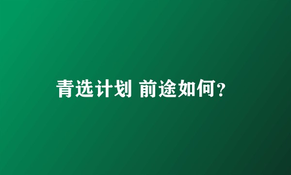 青选计划 前途如何？