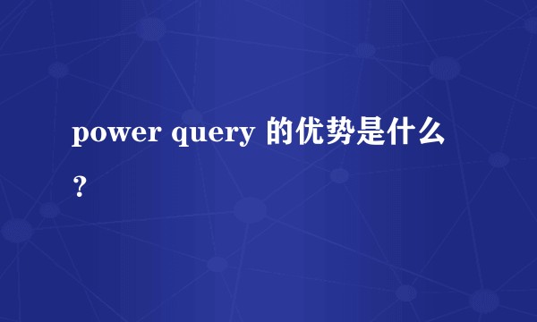power query 的优势是什么？