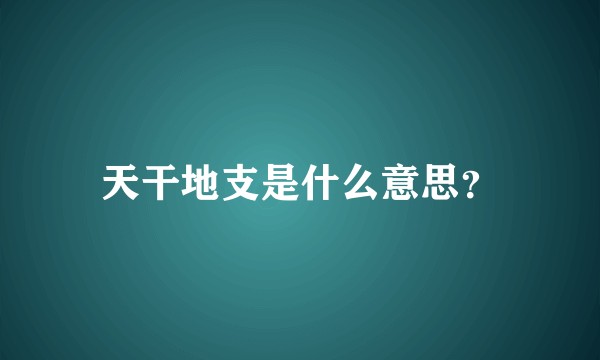 天干地支是什么意思？