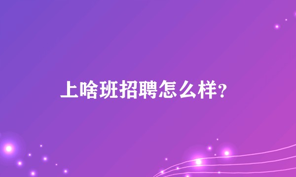 上啥班招聘怎么样？