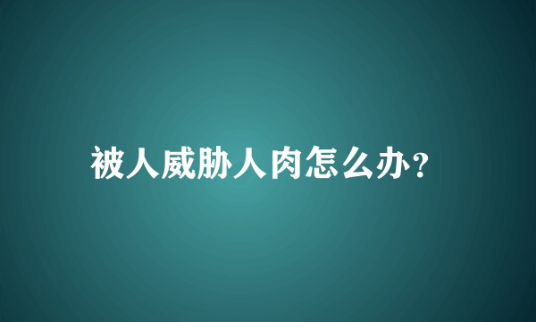 被人威胁人肉怎么办？