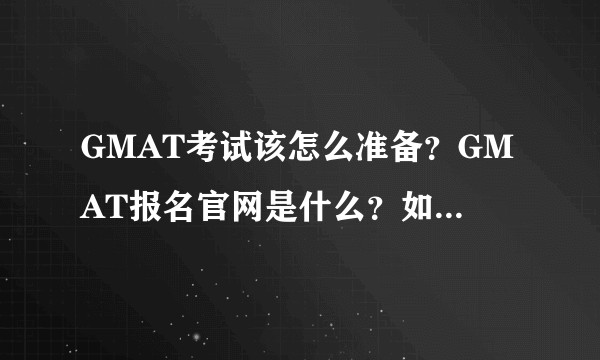 GMAT考试该怎么准备？GMAT报名官网是什么？如何报名？