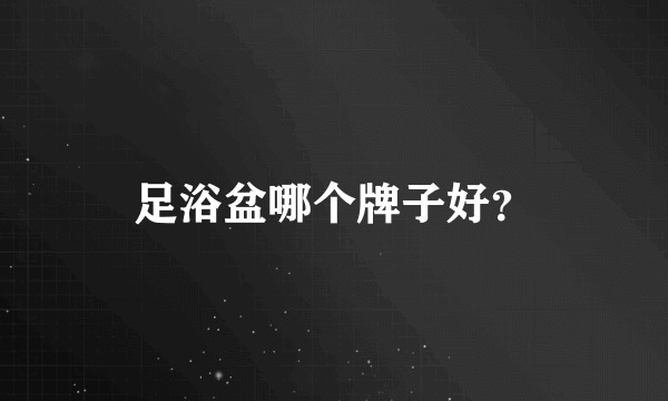足浴盆哪个牌子好？