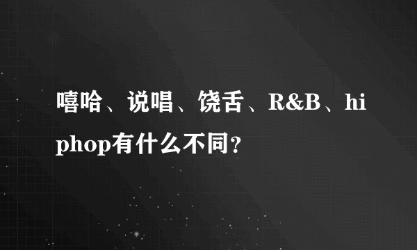 嘻哈、说唱、饶舌、R&B、hiphop有什么不同?