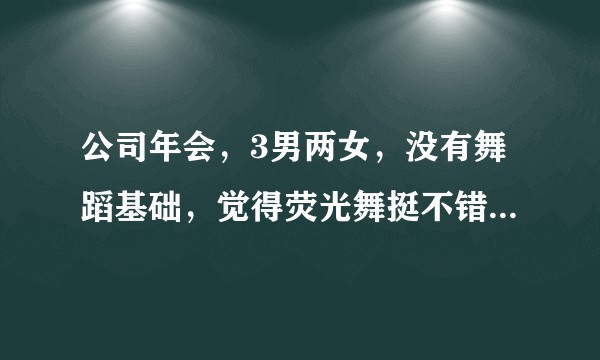 公司年会，3男两女，没有舞蹈基础，觉得荧光舞挺不错，有简单易学有意思的舞蹈教程吗？