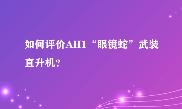 如何评价AH1“眼镜蛇”武装直升机？