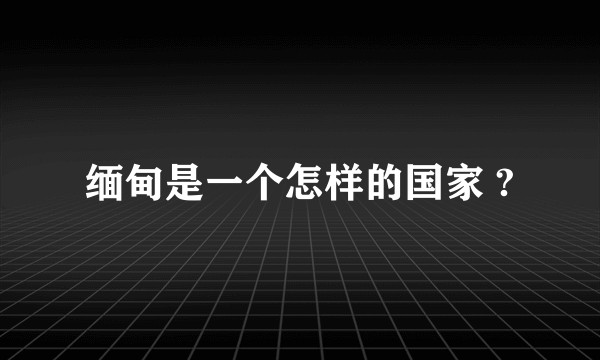 缅甸是一个怎样的国家 ?