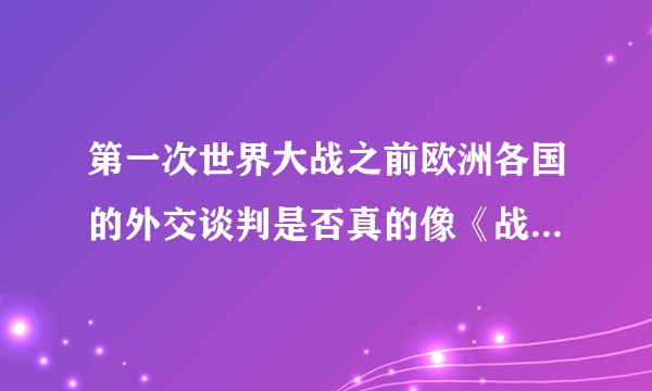 第一次世界大战之前欧洲各国的外交谈判是否真的像《战前37天》里面描述的样子？