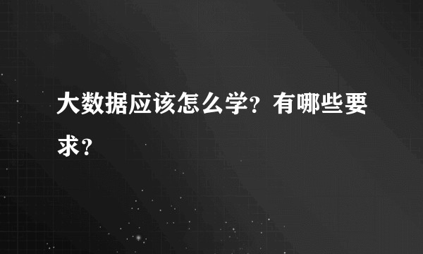 大数据应该怎么学？有哪些要求？