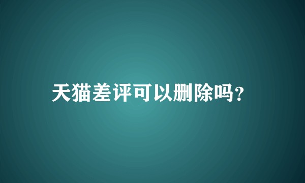 天猫差评可以删除吗？