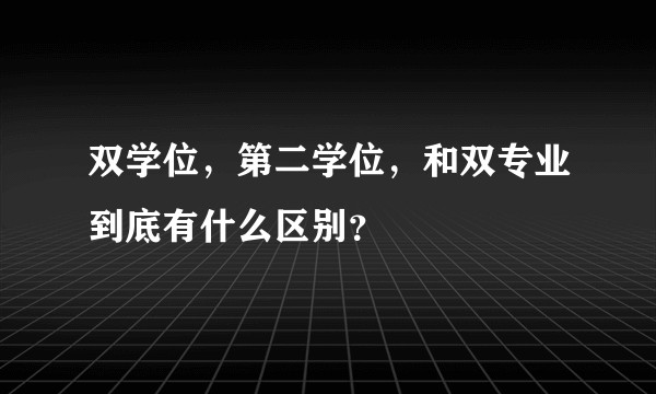 双学位,第二学位,和双专业到底有什么区别?