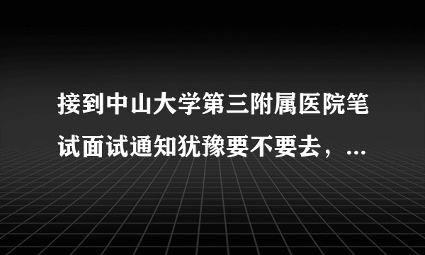 接到中山大学第三附属医院笔试面试通知犹豫要不要去，这个医院怎么样啊？