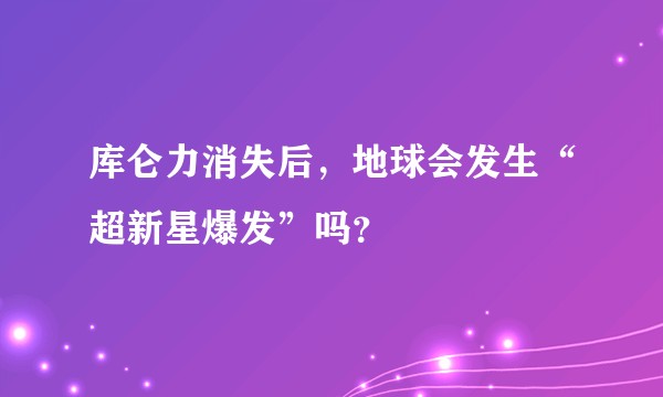 库仑力消失后，地球会发生“超新星爆发”吗？