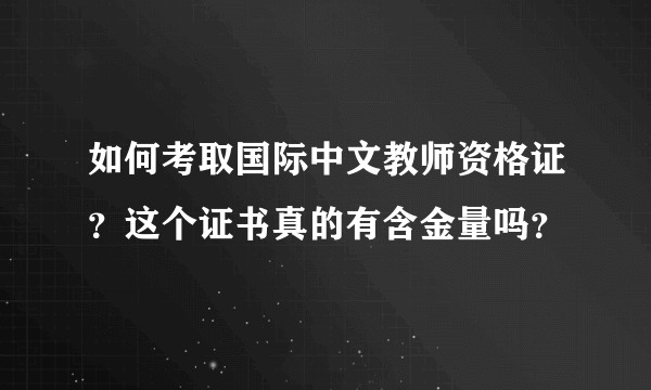 如何考取国际中文教师资格证?这个证书真的有含金量吗?