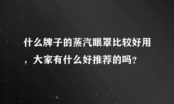 什么牌子的蒸汽眼罩比较好用，大家有什么好推荐的吗？