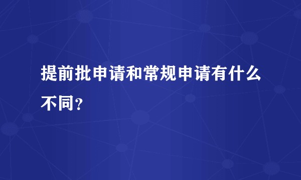 提前批申请和常规申请有什么不同？