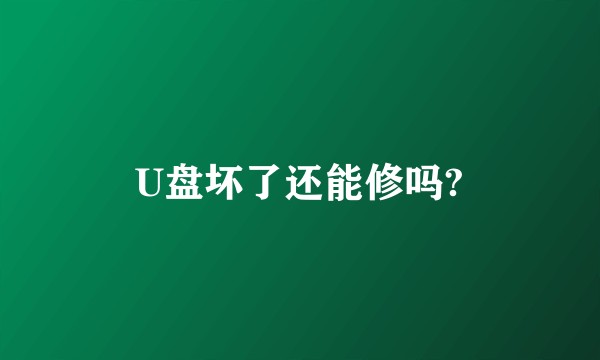U盘坏了还能修吗?