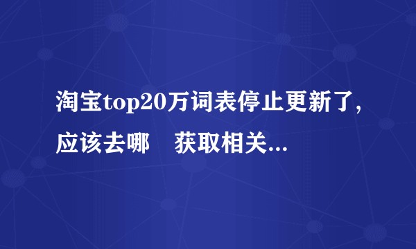 淘宝top20万词表停止更新了,应该去哪裏获取相关数据。?