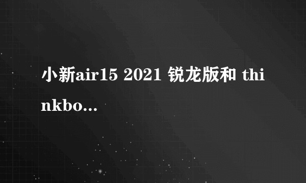 小新air15 2021 锐龙版和 thinkbook15 2021哪个更好?