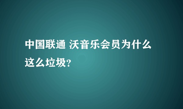中国联通 沃音乐会员为什么这么垃圾？