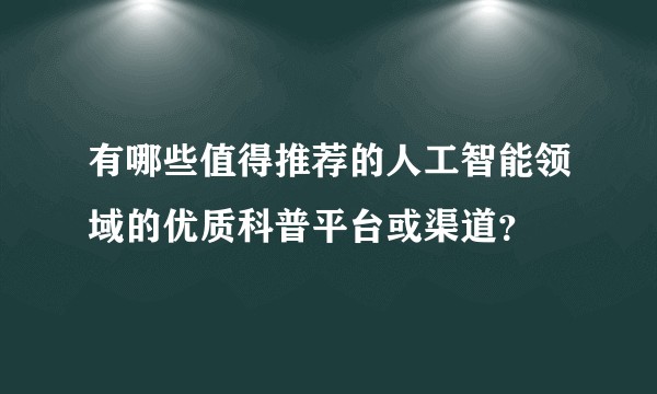 有哪些值得推荐的人工智能领域的优质科普平台或渠道？