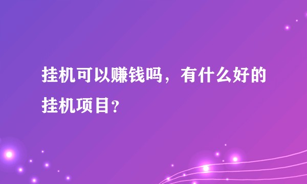 挂机可以赚钱吗，有什么好的挂机项目？