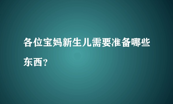 各位宝妈新生儿需要准备哪些东西？
