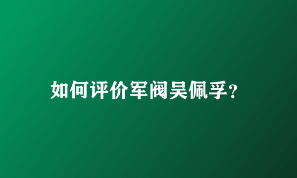 如何评价军阀吴佩孚？