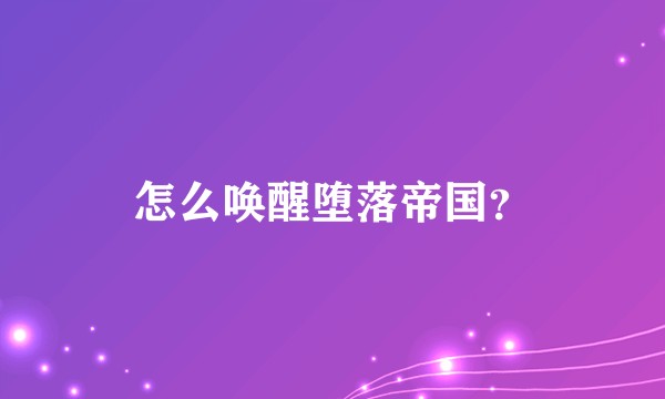 怎么唤醒堕落帝国？